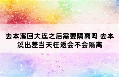 去本溪回大连之后需要隔离吗 去本溪出差当天往返会不会隔离